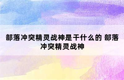 部落冲突精灵战神是干什么的 部落冲突精灵战神